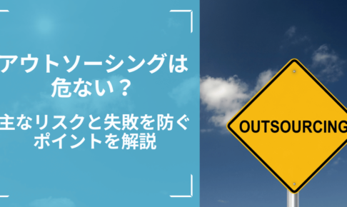 アウトソーシングは危ない？主なリスクと失敗を防ぐポイントを解説