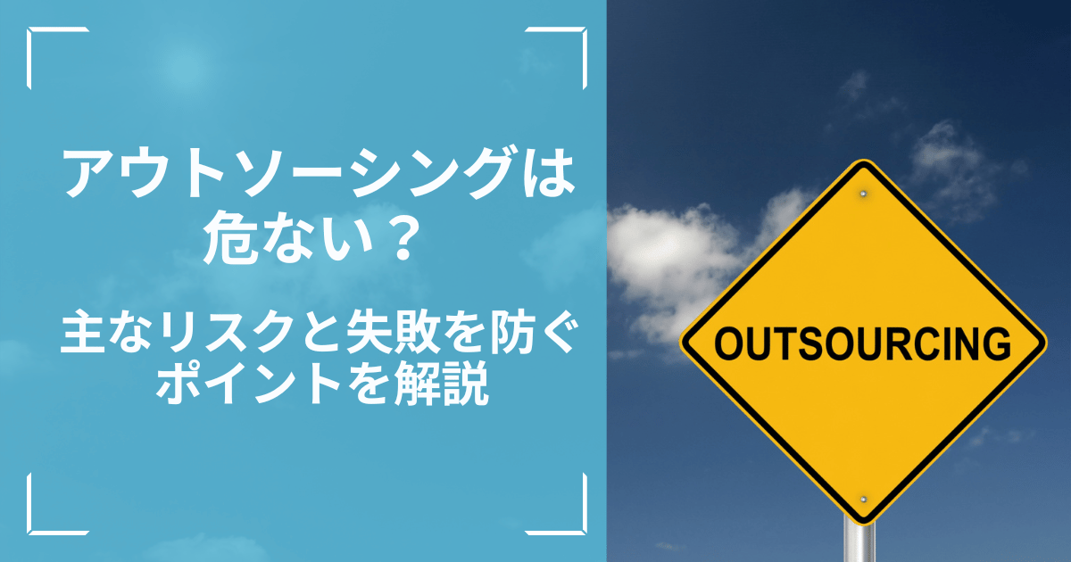 アウトソーシングは危ない？主なリスクと失敗を防ぐポイントを解説