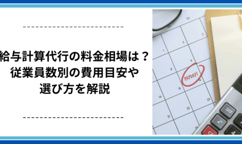 給与計算代行の料金相場は？ 従業員数別の費用目安や選び方を解説