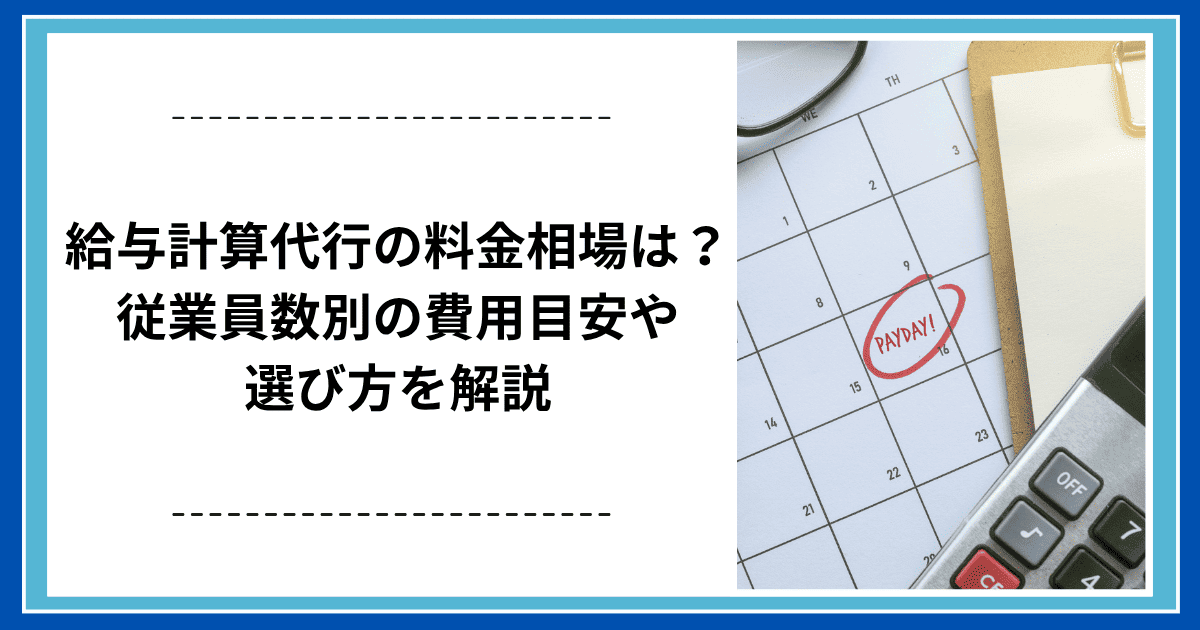 給与計算代行の料金相場は？ 従業員数別の費用目安や選び方を解説