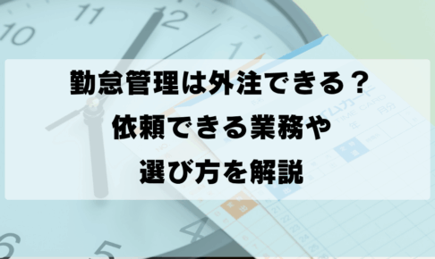 勤怠管理は外注できる？依頼できる業務や選び方を解説