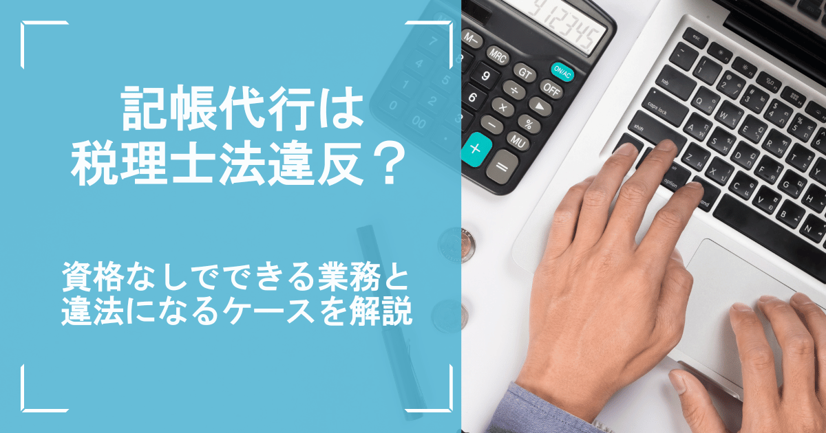 記帳代行は税理士法違反？資格なしでできる業務と違法になるケースを解説