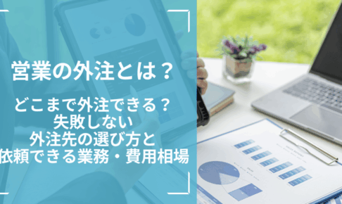 営業の外注とは？どこまで外注できる？失敗しない外注先の選び方と依頼できる業務・費用相場