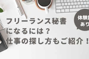 フリーランス秘書になるには？体験談・仕事の探し方をご紹介！