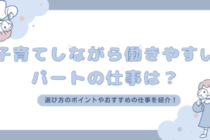 子育てしながら働きやすいパートの仕事は？