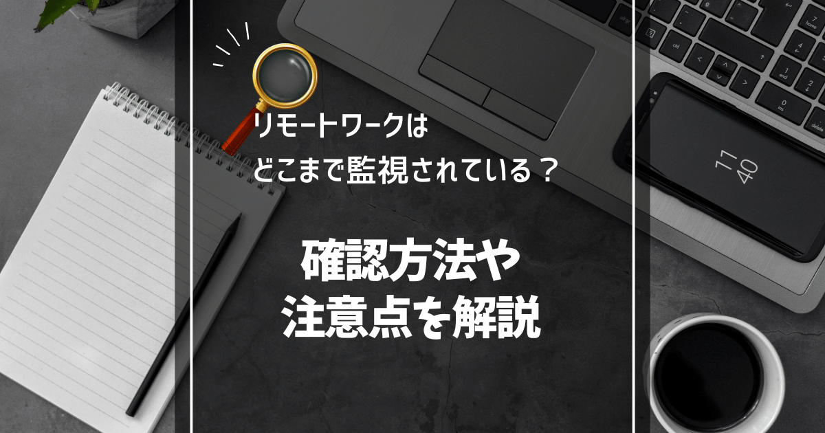 リモートワークはどこまで監視されている？確認方法や注意点を解説