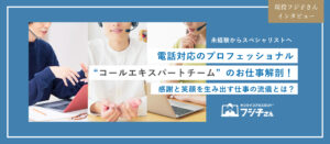 コールエキスパートチームのお仕事徹底解剖！